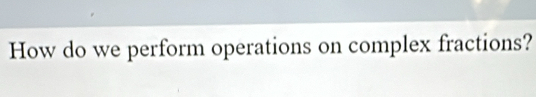 How do we perform operations on complex fractions?