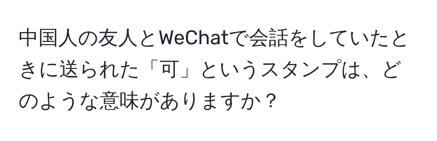 中国人の友人とWeChatで会話をしていたときに送られた「可」というスタンプは、どのような意味がありますか？