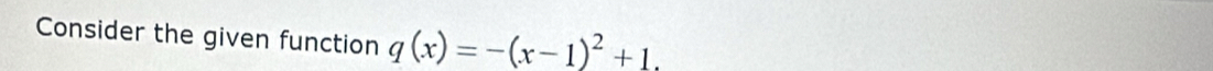 Consider the given function q(x)=-(x-1)^2+1.