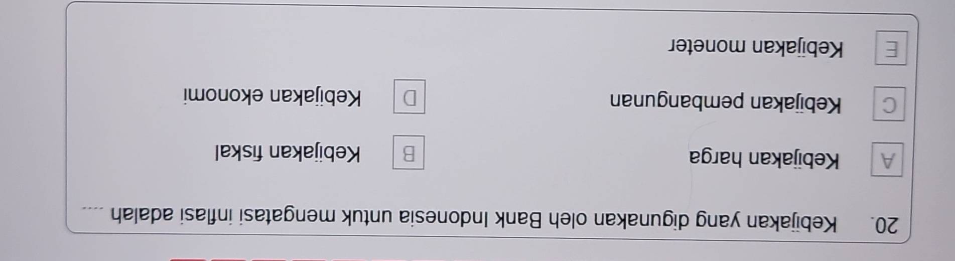 Kebijakan yang digunakan oleh Bank Indonesia untuk mengatasi inflasi adalah ....
A Kebijakan harga Kebijakan fiskal
B
C Kebijakan pembangunan Kebijakan ekonomi
D
E Kebijakan moneter