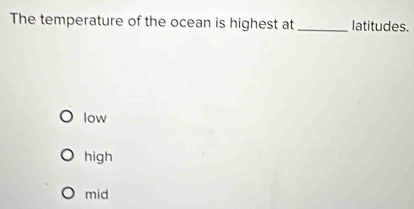 The temperature of the ocean is highest at _latitudes.
low
high
mid