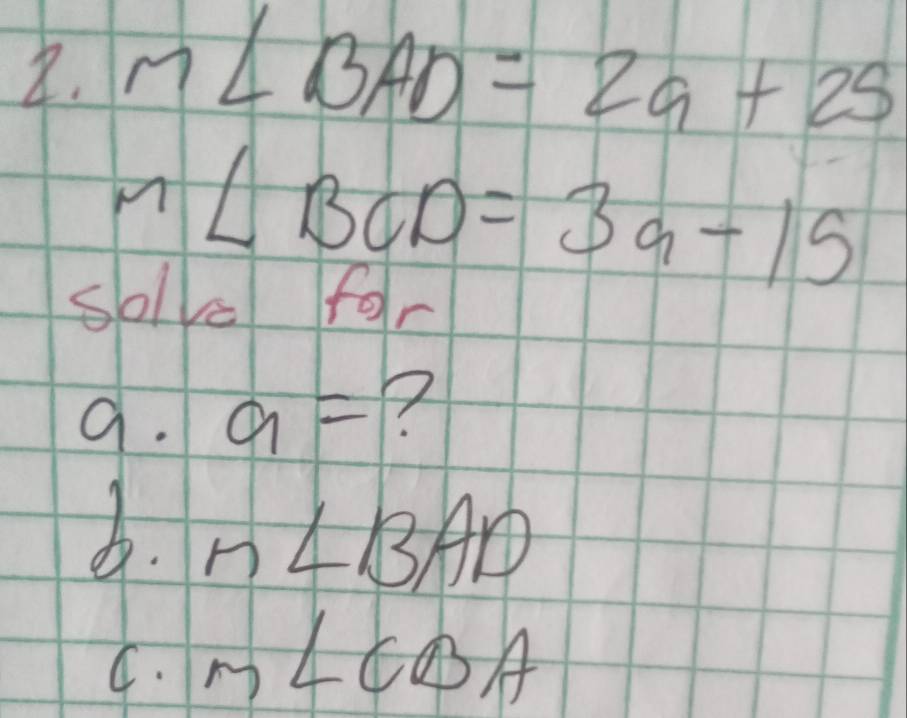 M∠ BAD=2a+25
m∠ BCD=3a-15
sole for
9. a= ?
d. n∠ BAD
C. m∠ CBA