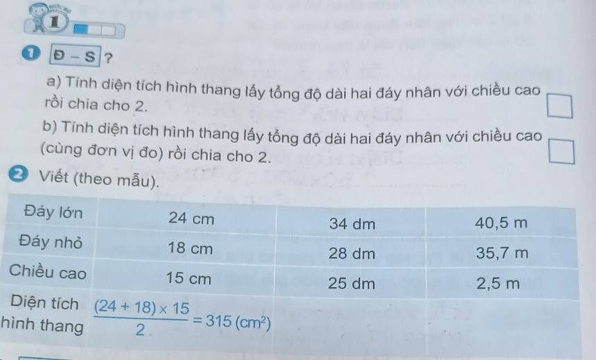 1
0 Đ -  S ？
a) Tính diện tích hình thang lấy tổng độ dài hai đáy nhân với chiều cao
rồi chia cho 2.
□
b) Tính diện tích hình thang lấy tổng độ dài hai đáy nhân với chiều cao
(cùng đơn vị đo) rồi chia cho 2.
❷ Viết (theo mẫu).
h