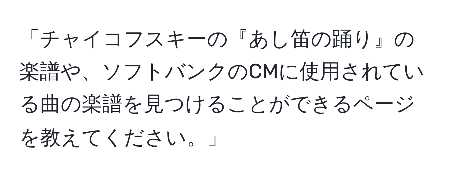 「チャイコフスキーの『あし笛の踊り』の楽譜や、ソフトバンクのCMに使用されている曲の楽譜を見つけることができるページを教えてください。」