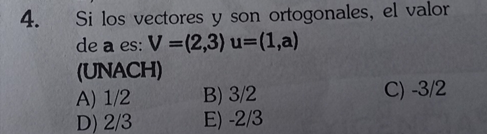 Si los vectores y son ortogonales, el valor
de a es: V=(2,3) u=(1,a)
(UNACH)
A) 1/2 B) 3/2 C) -3/2
D) 2/3 E) -2/3