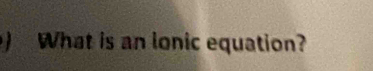 ) What is an lonic equation?