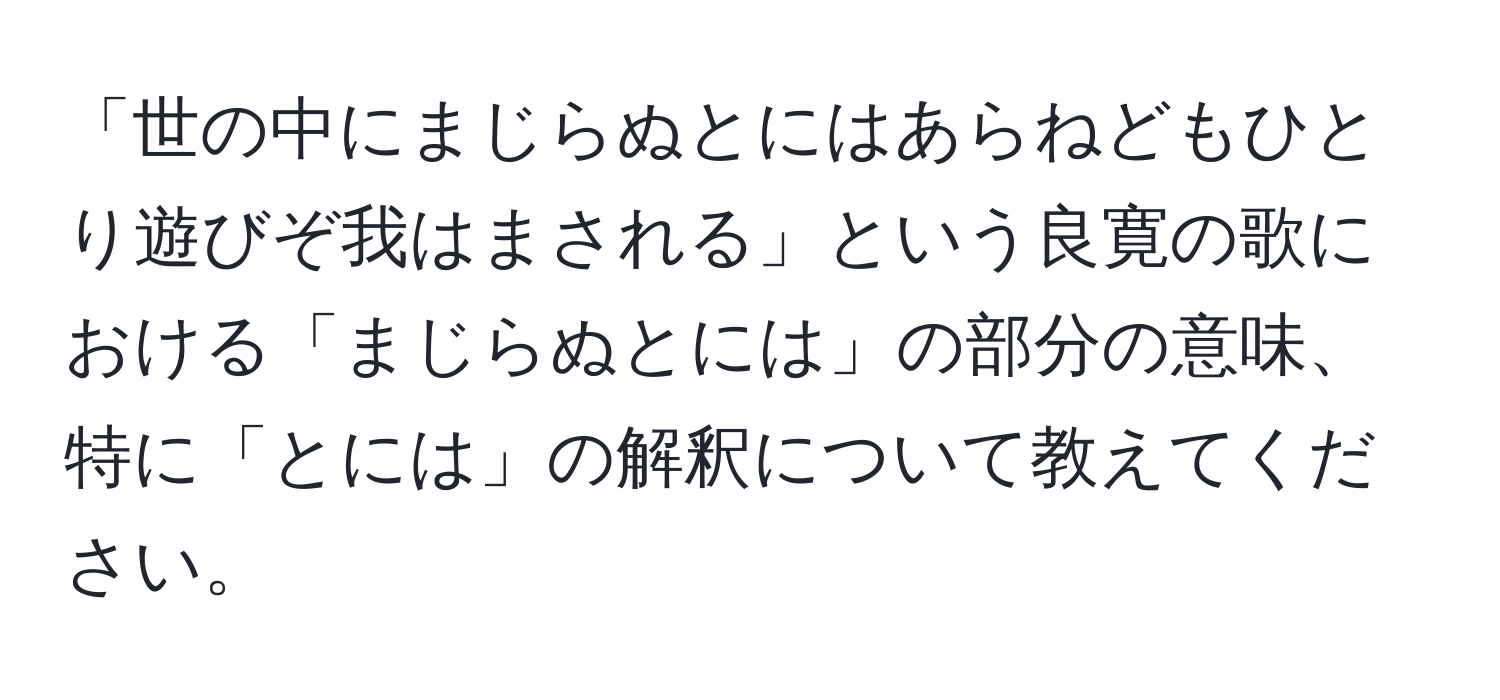 「世の中にまじらぬとにはあらねどもひとり遊びぞ我はまされる」という良寛の歌における「まじらぬとには」の部分の意味、特に「とには」の解釈について教えてください。