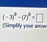 (-3)^0-(7)^0=□
Simplify your answ