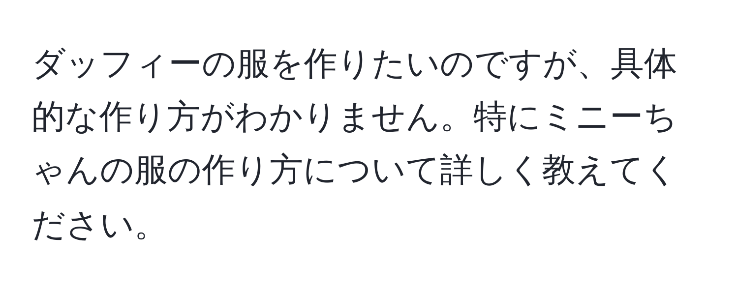 ダッフィーの服を作りたいのですが、具体的な作り方がわかりません。特にミニーちゃんの服の作り方について詳しく教えてください。