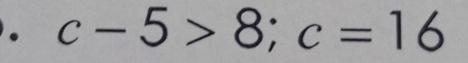 c-5>8; c=16