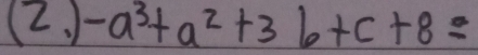 (2. ) -a^3+a^2+3b+c+8=