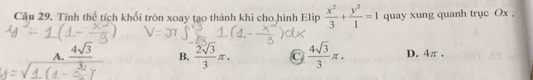 Tính thể tích khối tròn xoay tạo thành khi cho hình Elip  x^2/3 + y^2/1 =1 quay xung quanh trục Ox.
B.  2sqrt[3](3)/3 π.  4sqrt(3)/3 π.
A. frac 4sqrt(3) D. 4π.