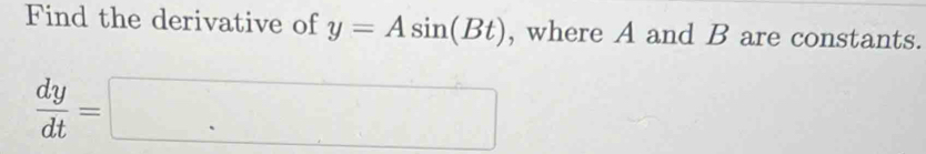 Find the derivative of y=Asin (Bt) , where A and B are constants.
 dy/dt =□