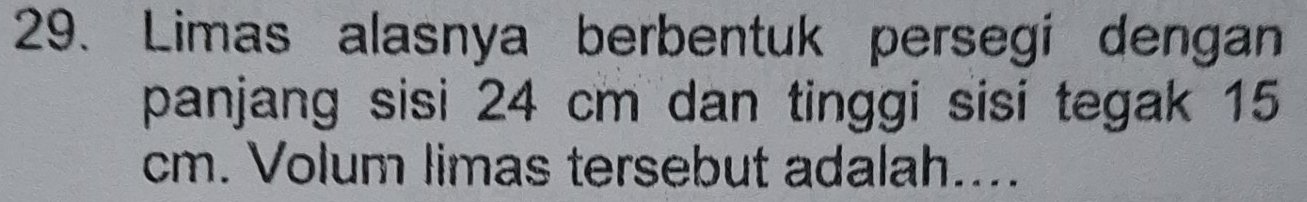 Limas alasnya berbentuk persegi dengan 
panjang sisi 24 cm dan tinggi sisi tegak 15
cm. Volum limas tersebut adalah....