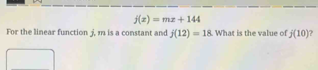 j(x)=mx+144 For the linear function j, m is a constant and j(12)=18 ...