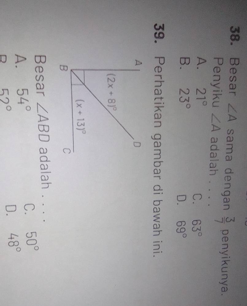 Besar ∠ A sama dengan  3/7  penyikunya.
Penyiku ∠ A adalah . . . .
A. 21°
C. 63°
B. 23°
D. 69°
39. Perhatikan gambar di bawah ini.
Besar ∠ ABD adalah ... .
A. 54°
C. 50°
D 52°
D. 48°