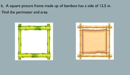 A square picture frame made up of bamboo has a side of 12.5 in. 
Find the perimeter and area.