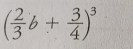 ( 2/3 b+ 3/4 )^3