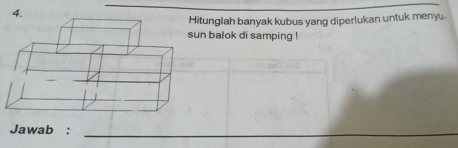 itunglah banyak kubus yang diperlukan untuk menyu 
un balok di samping ! 
_ 
Jawab :