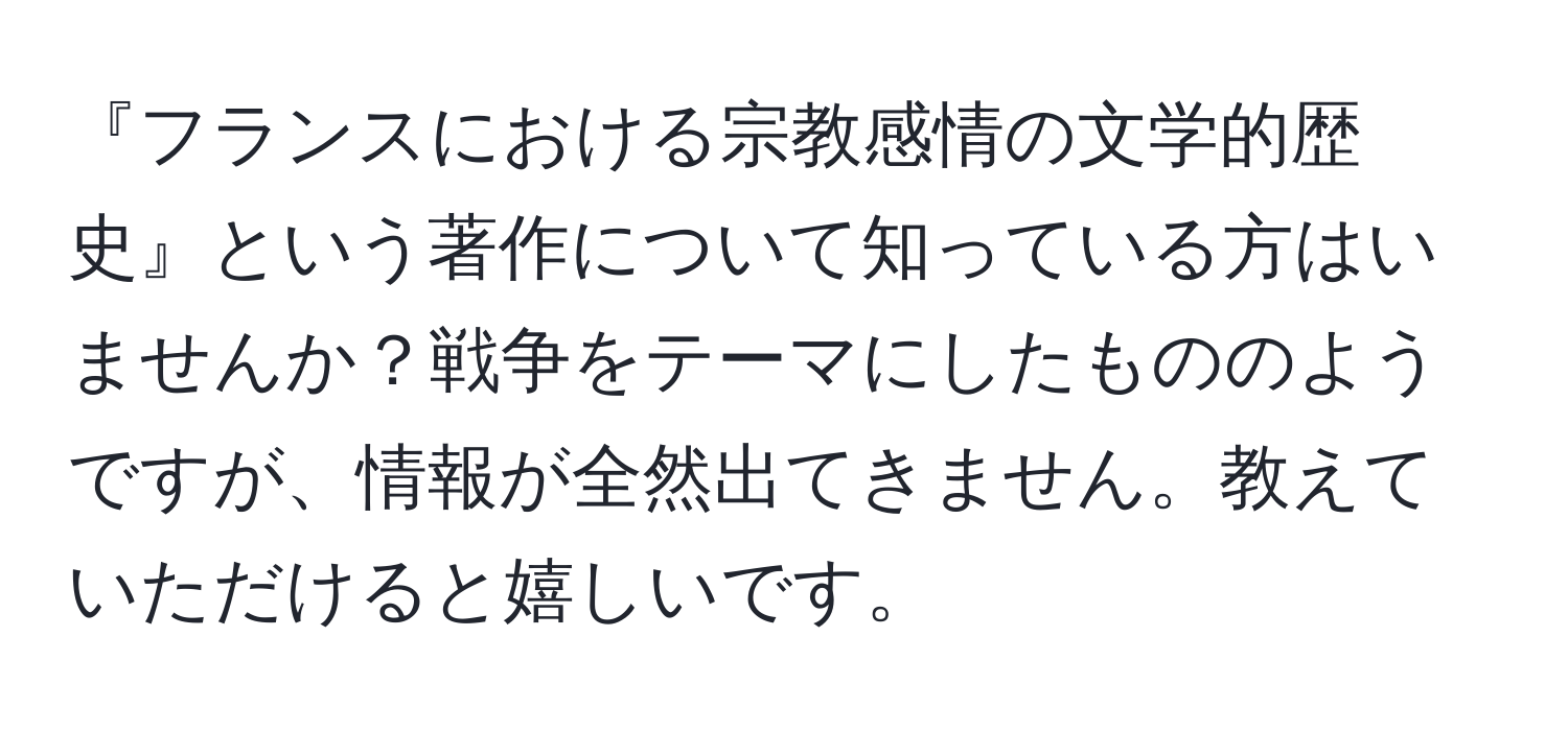 『フランスにおける宗教感情の文学的歴史』という著作について知っている方はいませんか？戦争をテーマにしたもののようですが、情報が全然出てきません。教えていただけると嬉しいです。