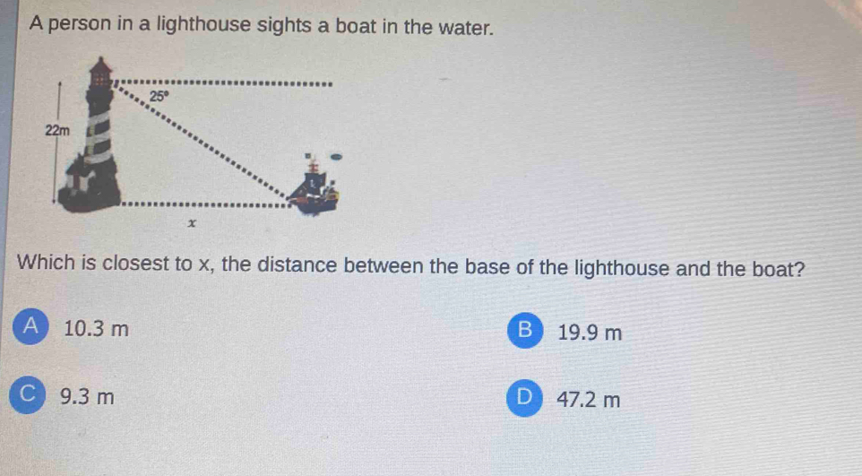 A person in a lighthouse sights a boat in the water.
Which is closest to x, the distance between the base of the lighthouse and the boat?
A 10.3 m 19.9 m
B
C 9.3 m D  47.2 m