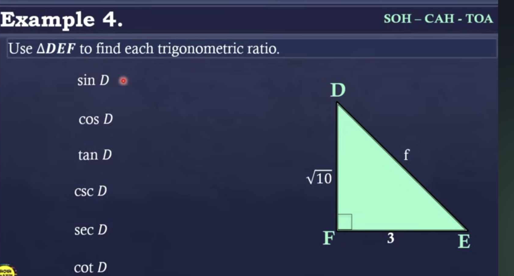 Example 4. SOH - CAH - TOA
Use △ DEF to find each trigonometric ratio.
sin D 。
cos D
tan D
csc D
sec D
cot D