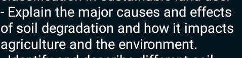 Explain the major causes and effects 
of soil degradation and how it impacts 
agriculture and the environment.