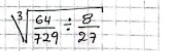 sqrt[3](frac 64)729/  8/27 