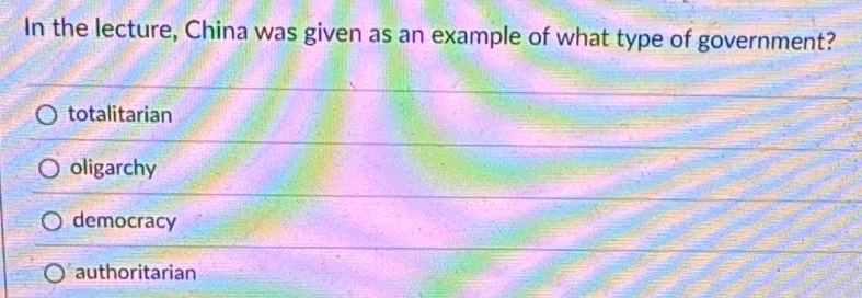 In the lecture, China was given as an example of what type of government?
totalitarian
oligarchy
democracy
authoritarian