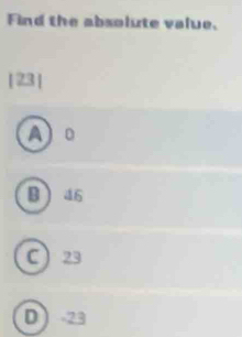 Find the absolute value.
A 0
B 46
C 23
D -23