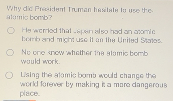 Solved: Why did President Truman hesitate to use the atomic bomb? He ...