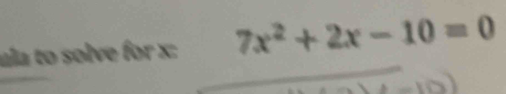 ula to solve for x :
7x^2+2x-10=0