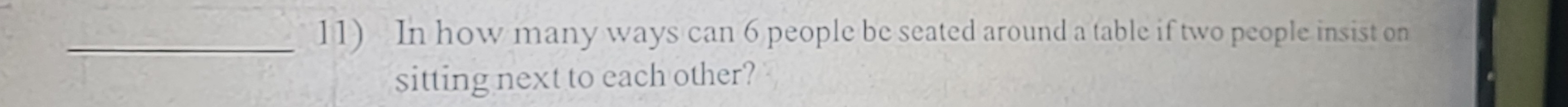 In how many ways can 6 people be seated around a table if two people insist on 
sitting next to each other?