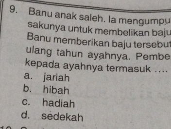 Banu anak saleh. Ia mengumpu
sakunya untuk membelikan baju
Banu memberikan baju tersebut
ulang tahun ayahnya. Pembe
kepada ayahnya termasuk ....
a. jariah
b. hibah
c. hadiah
d. sedekah