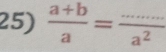  (a+b)/a = (...)/a^2 