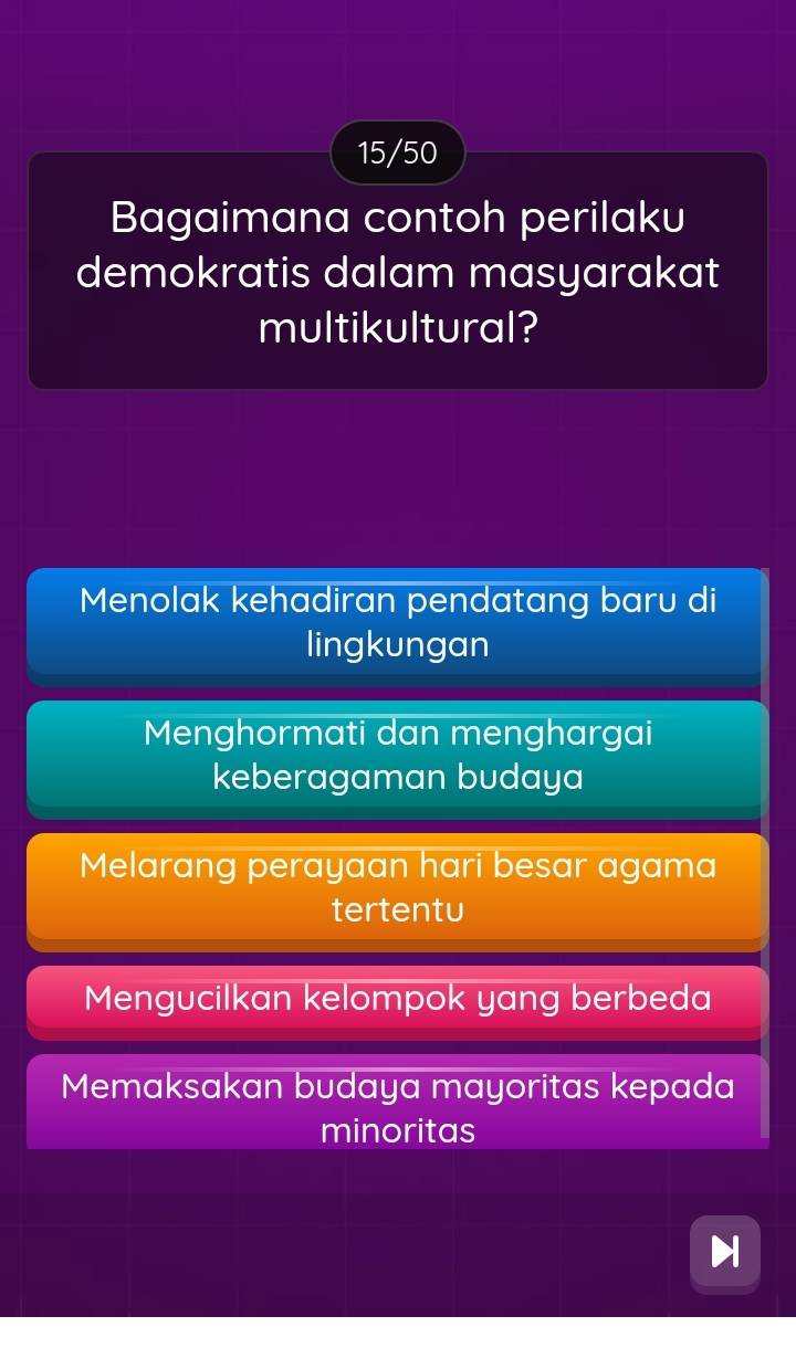 15/50
Bagaimana contoh perilaku
demokratis dalam masyarakat
multikultural?
Menolak kehadiran pendatang baru di
lingkungan
Menghormati dan menghargai
keberagaman budaya
Melarang perayaan hari besar agama
tertentu
Mengucilkan kelompok yang berbeda
Memaksakan budaya mayoritas kepada
minoritas