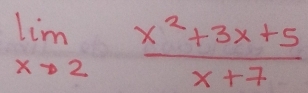 limlimits _xto 2 (x^2+3x+5)/x+7 