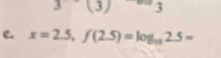 3(3) 3 
c. x=2.5, f(2.5)=log _152.5=