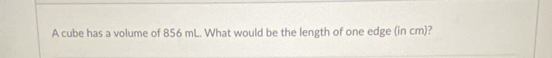 A cube has a volume of 856 mL. What would be the length of one edge (in cm)?
