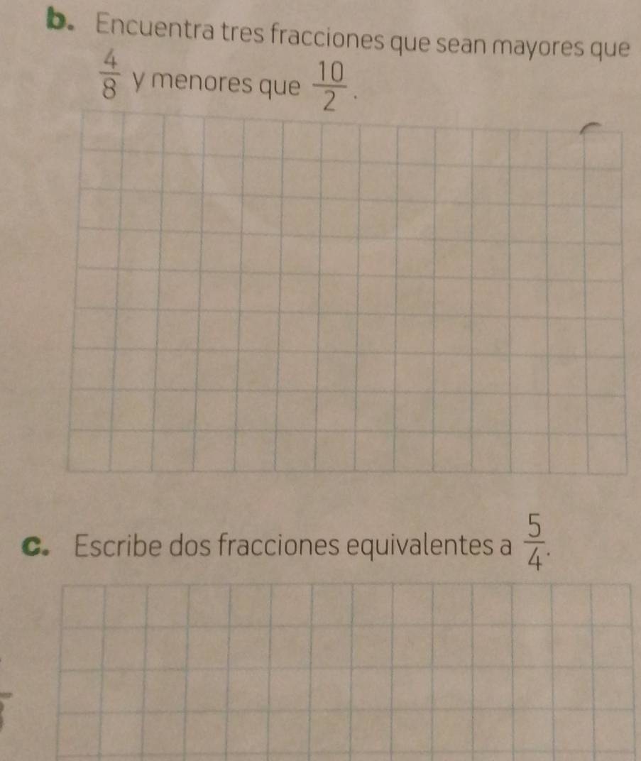 Encuentra tres fracciones que sean mayores que
 4/8  y menores que  10/2 . 
c. Escribe dos fracciones equivalentes a  5/4 .