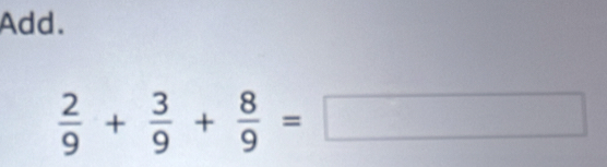 Add.
 2/9 + 3/9 + 8/9 =□