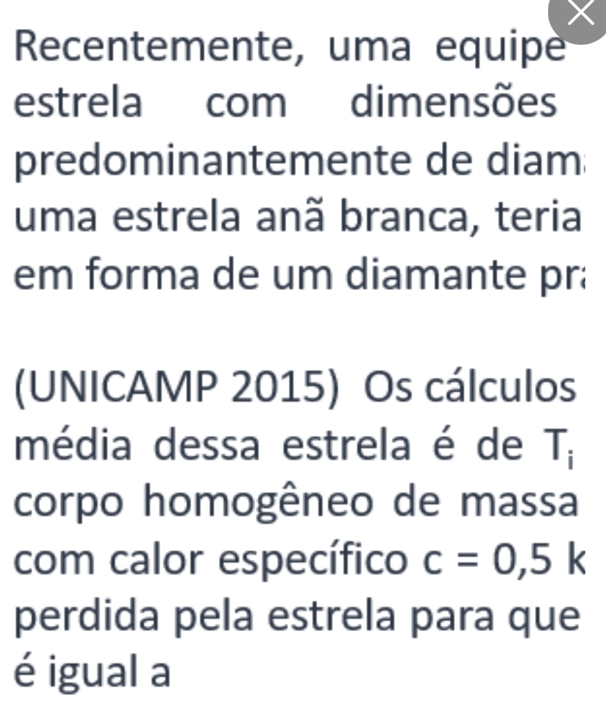 Recentemente, uma equipe 
estrela com dimensões 
predominantemente de diam 
uma estrela anã branca, teria 
em forma de um diamante pra 
(UNICAMP 2015) Os cálculos 
média dessa estrela é de T; 
corpo homogêneo de massa 
com calor específico c=0,5k
perdida pela estrela para que 
é igual a