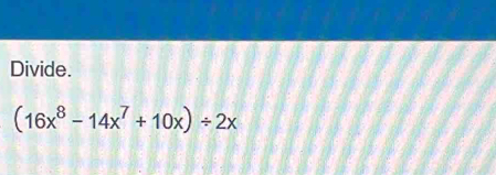 Divide.
(16x^8-14x^7+10x)/ 2x