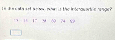 In the data set below, what is the interquartile range?
12 15 17 28 69 74 93