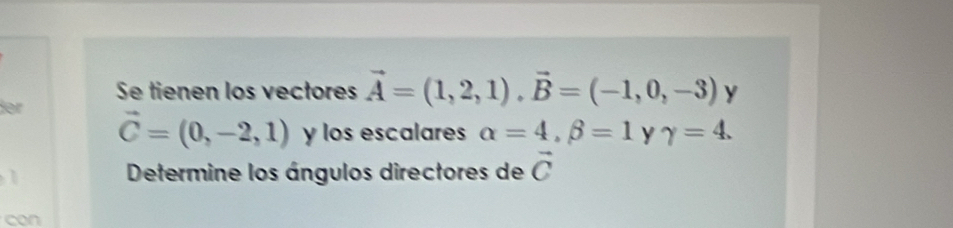 Se tienen los vectores vector A=(1,2,1), vector B=(-1,0,-3) ) 
or vector C=(0,-2,1) y los escalares alpha =4, beta =1 Y gamma =4. 
Determine los ángulos directores de vector C
con