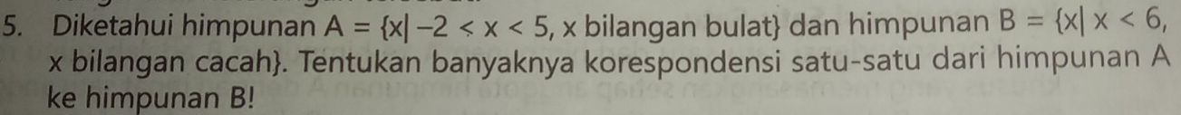 Diketahui himpunan A= x|-2 , x bilangan bulat dan himpunan B= x|x<6</tex>,
x bilangan cacah. Tentukan banyaknya korespondensi satu-satu dari himpunan A
ke himpunan B!