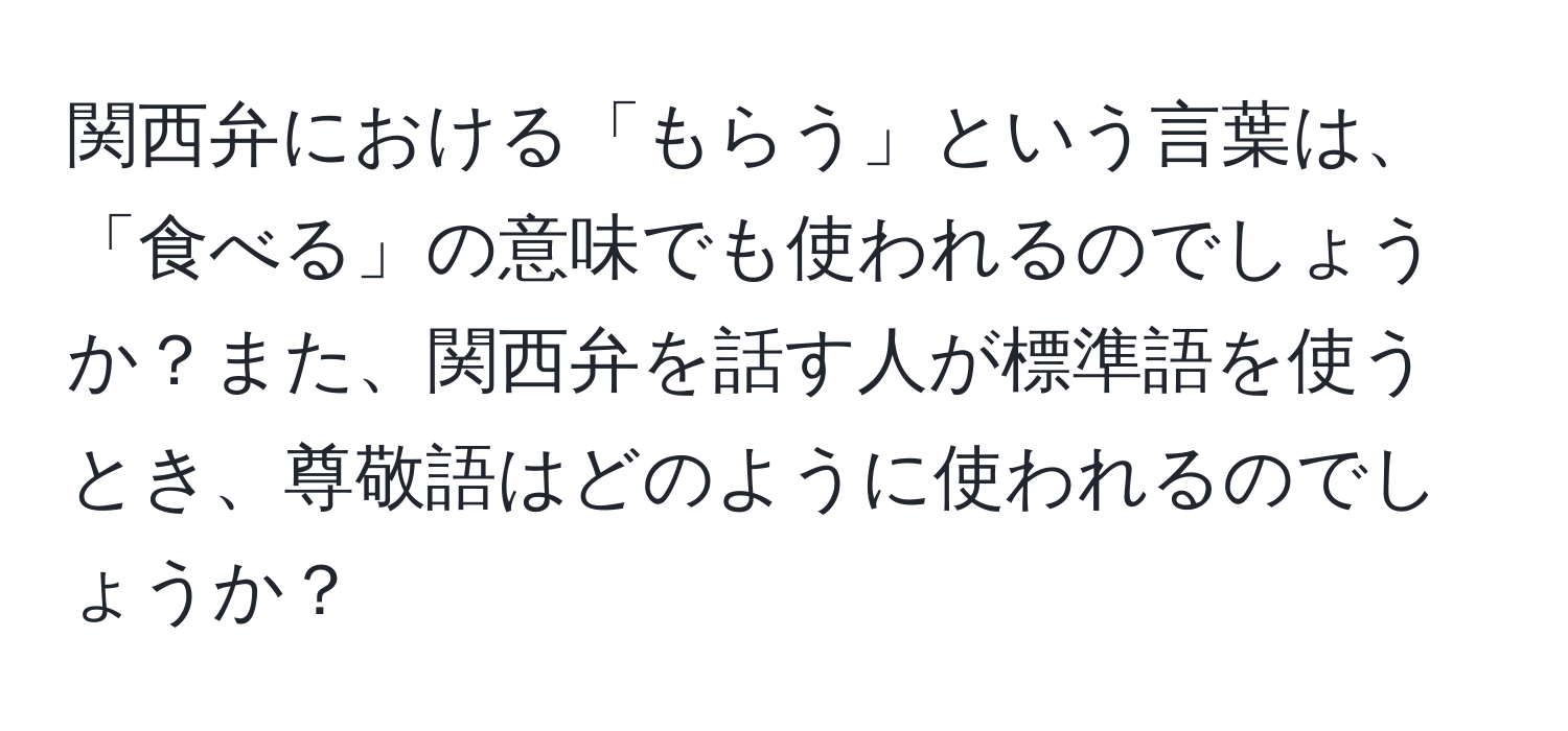 関西弁における「もらう」という言葉は、「食べる」の意味でも使われるのでしょうか？また、関西弁を話す人が標準語を使うとき、尊敬語はどのように使われるのでしょうか？