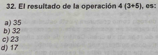 El resultado de la operación 4(3+5) , es:
a) 35
b) 32
c) 23
d) 17