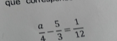 què con
 a/4 - 5/3 = 1/12 