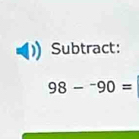 Subtract:
98-^-90=